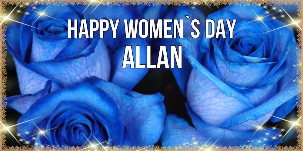 Greetings card с именем, Allan happy women`s day красивые розы для милых дам на международный женский день Greetings with text for free download 